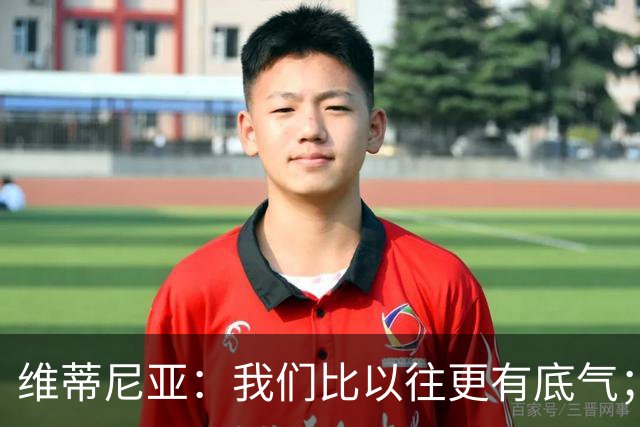 维蒂尼亚：我们比以往更有底气；大家都想赢卫冕冠军这很正常